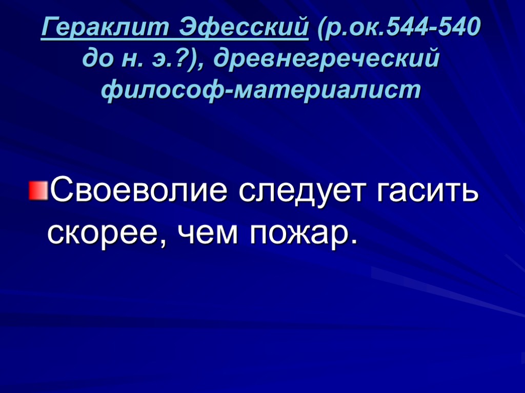 Гераклит Эфесский (р.ок.544-540 до н. э.?), древнегреческий философ-материалист Своеволие следует гасить скорее, чем пожар.